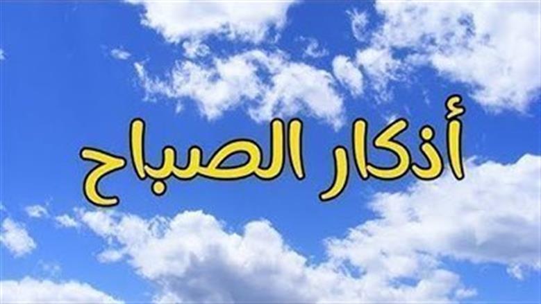 أذكار الصباح مكتوبة.. حصن المسلم اليومي وجالب الرزق والبركة