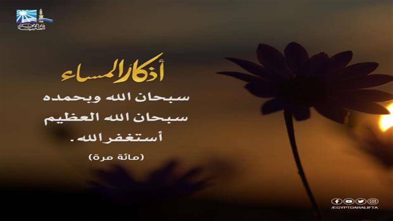 أذكار المساء مكتوبة.. «اللَّهُمَّ مَا أَمْسَى بِي مِنْ نِعْمَةٍ أَوْ بِأَحَدٍ مِنْ خَلْقِكَ، فَمِنْكَ وَحْدَكَ لاَ شَرِيكَ لَكَ»