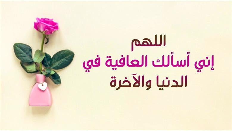 دعاء العافية كما ورد عن النبي.. «اللهم إني أسألك العافية في الدنيا والآخرة»  