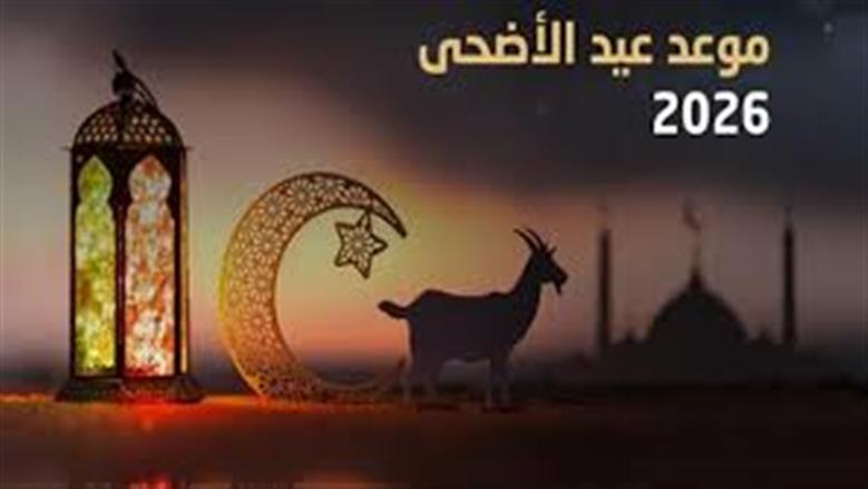 كم يوما على موعد عيد الأضحى 2026 ووقفة عرفات؟