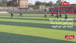«الحياة الآن».. مباشر: تشغيل مركز شباب قرية أرمنا بنصر النوبة في أسوان