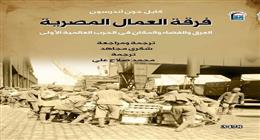 «القومي للترجمة» يصدر كتاب «فرقة العمال المصرية» يوثق بطولات الكادحين في الحرب العالمية الأولى