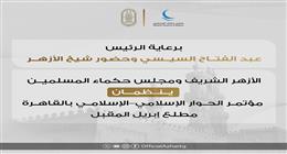 برعاية الرئيس السيسي.. انطلاق مؤتمر الحوار الإسلامي في القاهرة أول إبريل