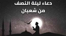 أفضل الأدعية في ليلة النصف من شعبان.. ساعات مباركة لطلب المغفرة والرزق